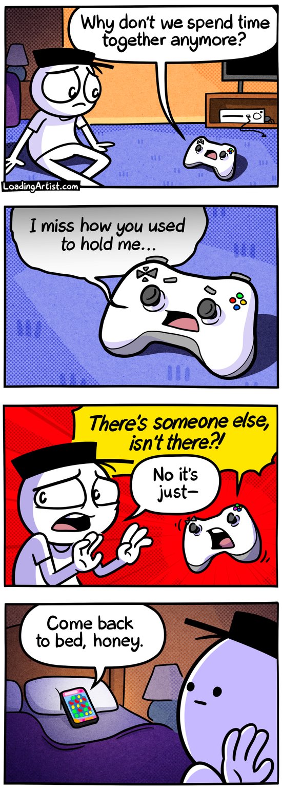 4-panel Loading Artist comic. 1: A game controller asks Hat Guy, "Why don't we spend time together anymore?" 2: It adds, "I miss how you used to hold me..." 3: The controller accuses, "There's someone else, isn't there?!" while Hat Guy replies, "No it's just-" 4: A voice from a phone in bed calls, "Come back to bed, honey," as a Candy Crush-like game glows on screen behind him.