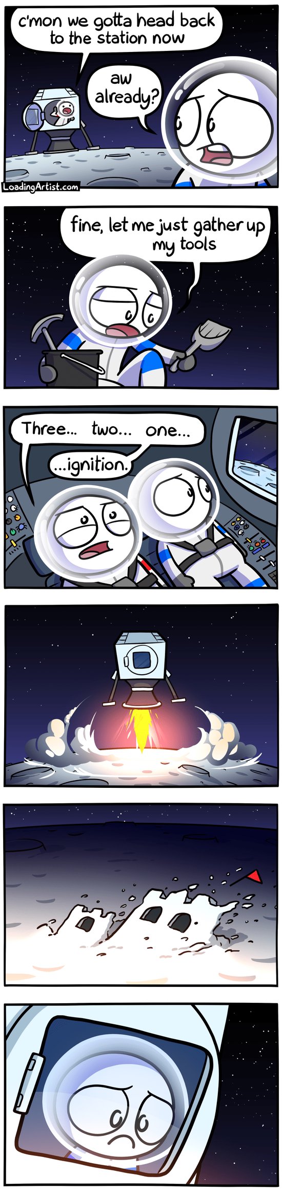 6-panel Loading Artist comic. 1: On the moon, Red astronaut calls from the lander, "C'mon, we gotta head back to the station!" Blue astronaut frowns, "Aw, already?" 2: Blue sighs, "Fine, let me just gather up my tools," and picks up a spade, pickaxe, and bucket. 3: Inside the lander, Red counts down, "Three... two... one... ignition," as Blue stares out the window. 4: The lander blasts off, kicking up moon dust. 5: A tiny sandcastle is obliterated. 6: Blue gazes out, heartbroken.