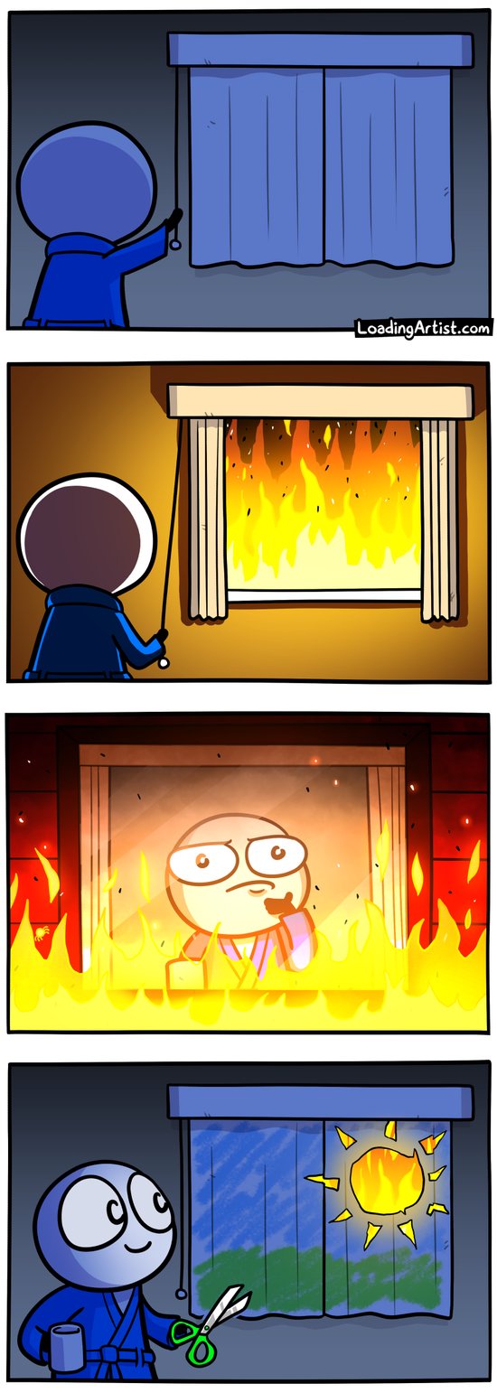 4 panel Loading Artist comic. 1: Dark inside, guy in robe is about to open curtain. 2: Curtains open, revealing huge fire outside, lighting up the room. 3: Guy in robe holding coffee looks out the window at the fire, scratches chin and looking confused. 4: Curtains closed again, except now a hole in the shape of the sun has been cut out of the curtain, and green grass and sky has been drawn on. Guy in robe is smiling, holding a pair of scissors.