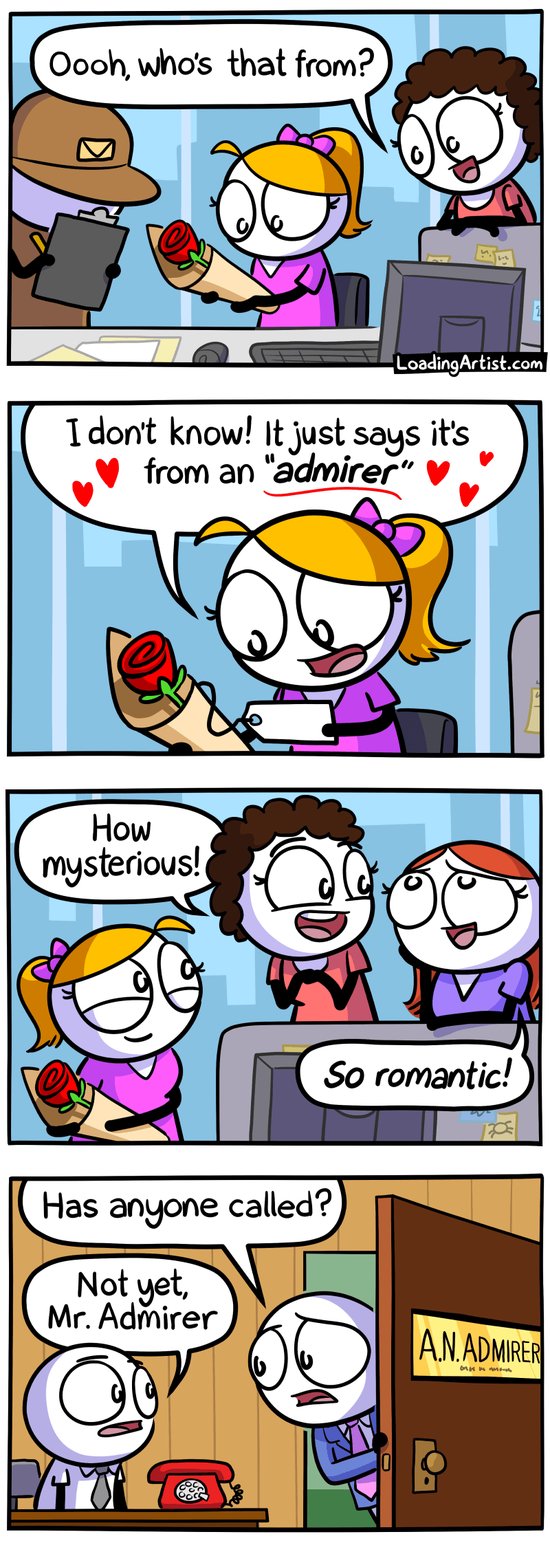 4-panel Loading Artist comic. 1: An office girl receives a rose, and her coworker asks, "Oooh who's that from?" 2: She reads the card, confused, "I don't know! It just says it's from an 'admirer'!" 3: Her coworkers swoon, "How mysterious!" "So romantic!" 4: Cut to another office—an anxious man asks his secretary, "Has anyone called?". The secretary replies, "Not yet, Mr. Admirer."