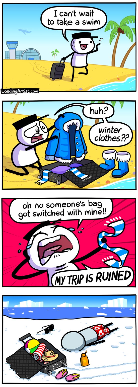 4-panel Loading Artist comic. 1: Hat Guy drags his suitcase from the airport to the beach, sweating: "I can't wait to take a swim." 2: He opens the luggage and pulls out a thick jacket and scarf. "Huh? Winter clothes?!" 3: Crying, he flails the scarf, "Oh no, someone switched bags!! MY TRIP IS RUINED!" 4: Cut to a snowy antarctic scene - another man lies frozen face-down in the snow, wearing only trunks, beside Hat Guy's beachgear-filled suitcase.